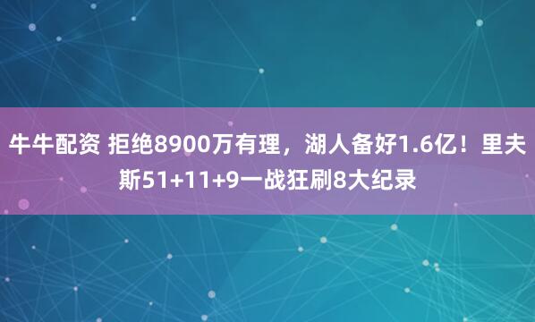 牛牛配资 拒绝8900万有理,湖人备好1.6亿!里夫斯51+11+9一战狂刷8大纪录