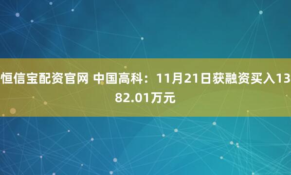 恒信宝配资官网 中国高科：11月21日获融资买入1382.01万元