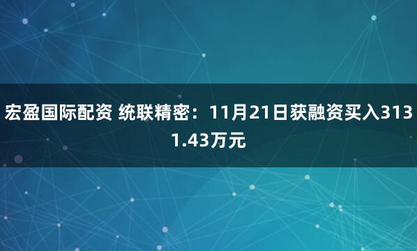 宏盈国际配资 统联精密:11月21日获融资买入3131.43万元