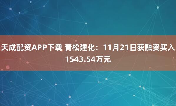 天成配资APP下载 青松建化:11月21日获融资买入1543.54万元