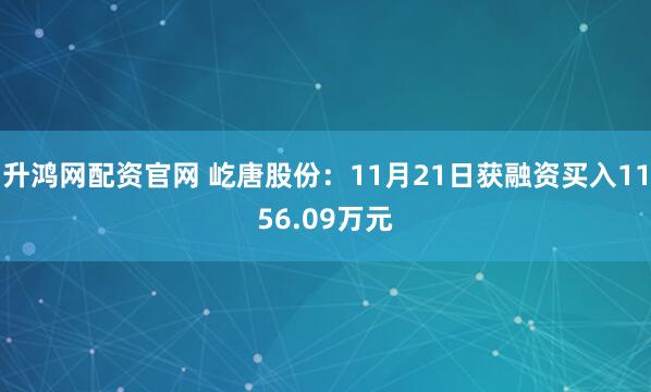 升鸿网配资官网 屹唐股份:11月21日获融资买入1156.09万元