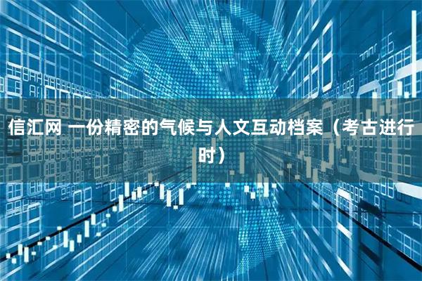 信汇网 一份精密的气候与人文互动档案（考古进行时）