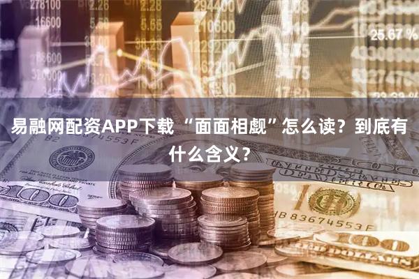 易融网配资APP下载 “面面相觑”怎么读？到底有什么含义？