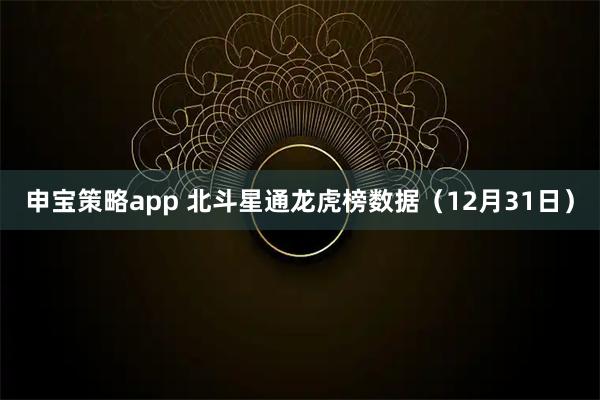 申宝策略app 北斗星通龙虎榜数据（12月31日）