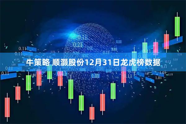 牛策略 顺灏股份12月31日龙虎榜数据