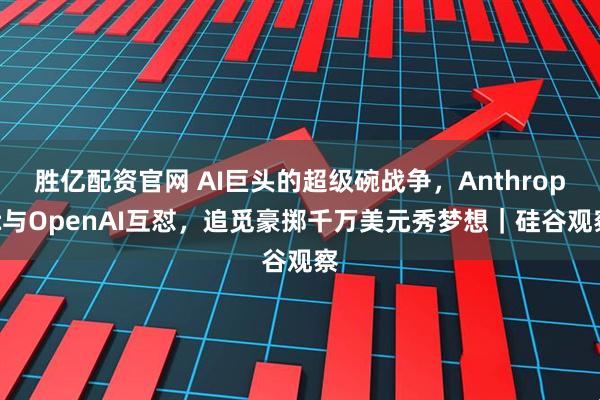 胜亿配资官网 AI巨头的超级碗战争，Anthropic与OpenAI互怼，追觅豪掷千万美元秀梦想｜硅谷观察