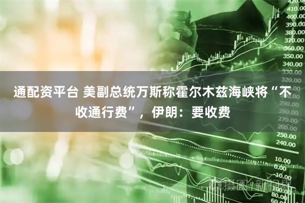 通配资平台 美副总统万斯称霍尔木兹海峡将“不收通行费”，伊朗：要收费